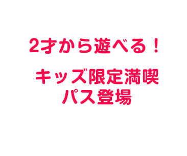 2才から遊べる！キッズ限定満喫パス登場